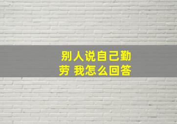 别人说自己勤劳 我怎么回答